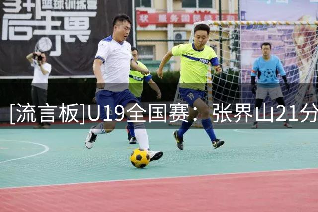 [流言板]U19全国赛：张界山21分，江苏U19男篮99-84战胜福建青年队